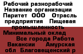 Рабочий-разнорабочий › Название организации ­ Паритет, ООО › Отрасль предприятия ­ Пищевая промышленность › Минимальный оклад ­ 34 000 - Все города Работа » Вакансии   . Амурская обл.,Благовещенский р-н